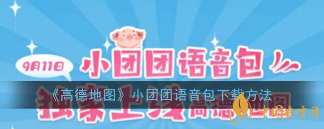 一條小團(tuán)團(tuán)語音包怎么下載？高德地圖小團(tuán)團(tuán)語音包下載方法